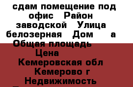 сдам помещение под офис › Район ­ заводской › Улица ­ белозерная › Дом ­ 40а › Общая площадь ­ 16 › Цена ­ 7 000 - Кемеровская обл., Кемерово г. Недвижимость » Помещения аренда   